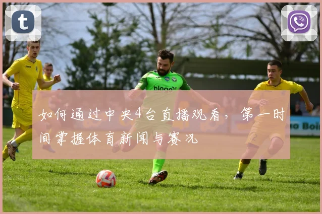 如何通过中央4台直播观看，第一时间掌握体育新闻与赛况
