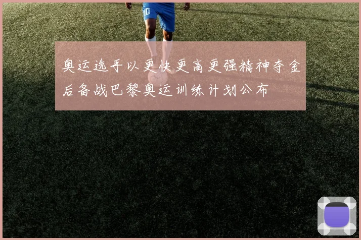 奥运选手以更快更高更强精神夺金后备战巴黎奥运训练计划公布