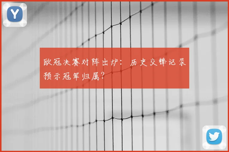 欧冠决赛对阵出炉：历史交锋记录预示冠军归属？