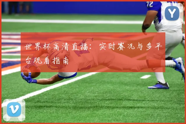 世界杯高清直播：实时赛况与多平台观看指南