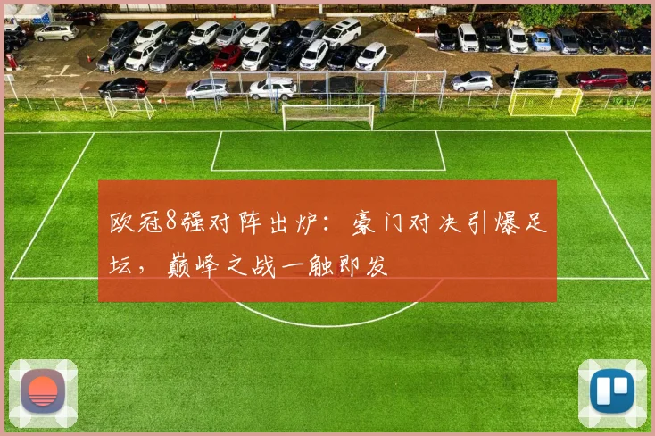 欧冠8强对阵出炉：豪门对决引爆足坛，巅峰之战一触即发