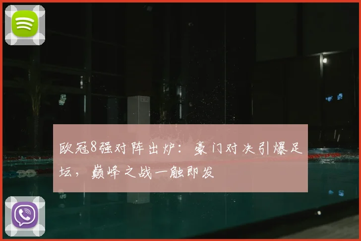 欧冠8强对阵出炉：豪门对决引爆足坛，巅峰之战一触即发