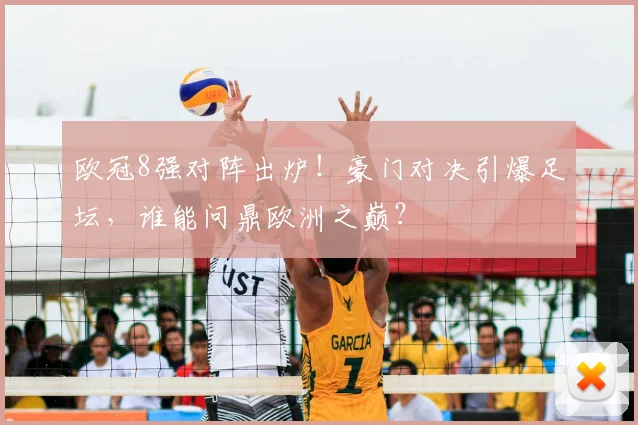 欧冠8强对阵出炉！豪门对决引爆足坛，谁能问鼎欧洲之巅？