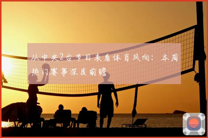 从中央2台节目表看体育风向：本周热门赛事深度前瞻