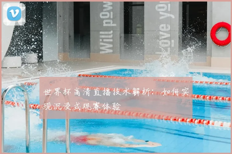 世界杯高清直播技术解析：如何实现沉浸式观赛体验