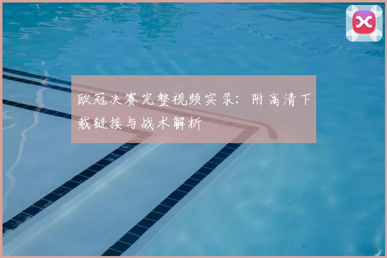 欧冠决赛完整视频实录：附高清下载链接与战术解析
