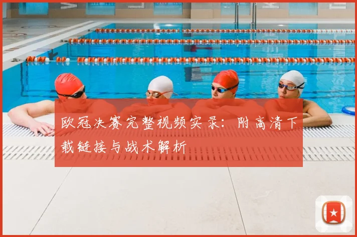 欧冠决赛完整视频实录：附高清下载链接与战术解析