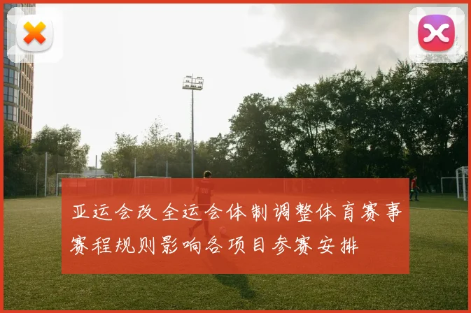 亚运会改全运会体制调整体育赛事赛程规则影响各项目参赛安排