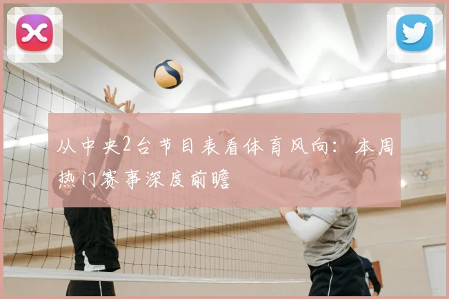 从中央2台节目表看体育风向：本周热门赛事深度前瞻