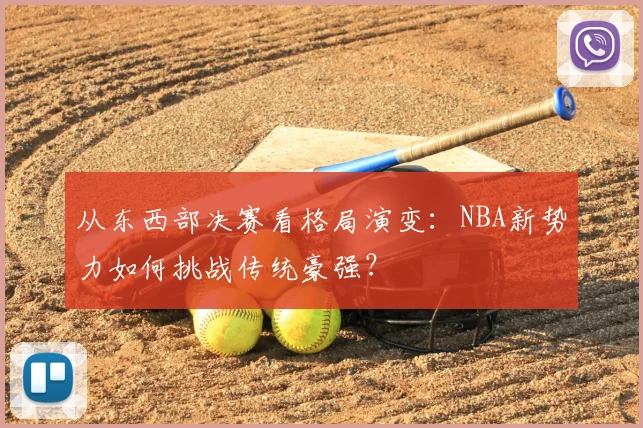 从东西部决赛看格局演变：NBA新势力如何挑战传统豪强？