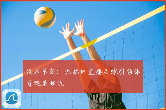 技术革新：无插件直播足球引领体育观看潮流
