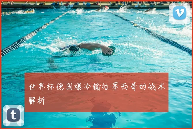 世界杯德国爆冷输给墨西哥的战术解析