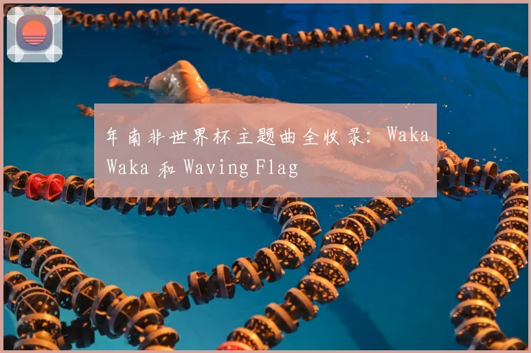年南非世界杯主题曲全收录：Waka Waka 和 Waving Flag