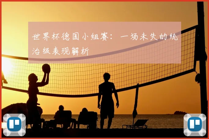 世界杯德国小组赛：一场未失的统治级表现解析