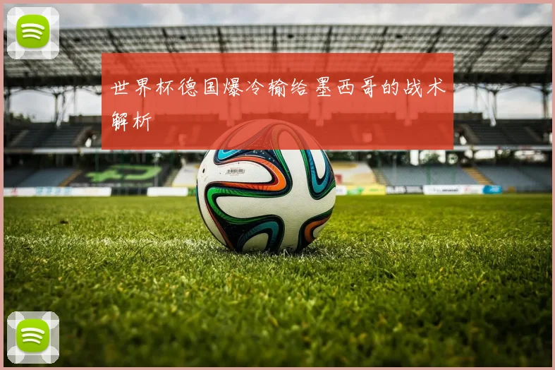 世界杯德国爆冷输给墨西哥的战术解析