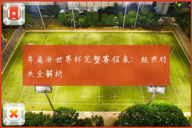 年南非世界杯完整赛程表：经典对决全解析