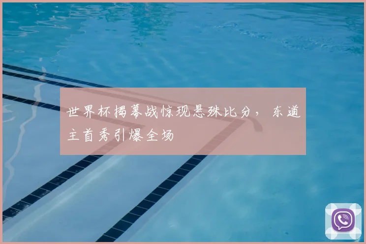 世界杯揭幕战惊现悬殊比分,东道主首秀引爆全场