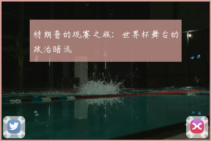 特朗普的观赛之旅:世界杯舞台的政治暗流