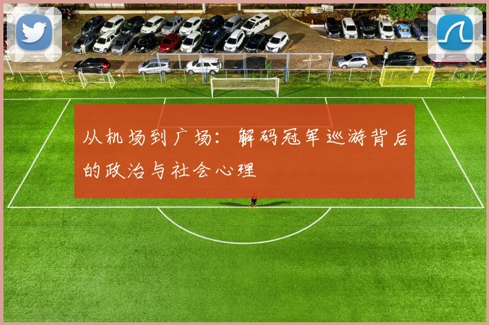 从机场到广场：解码冠军巡游背后的政治与社会心理