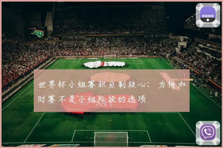 世界杯小组赛积分制核心：为何加时赛不是小组阶段的选项