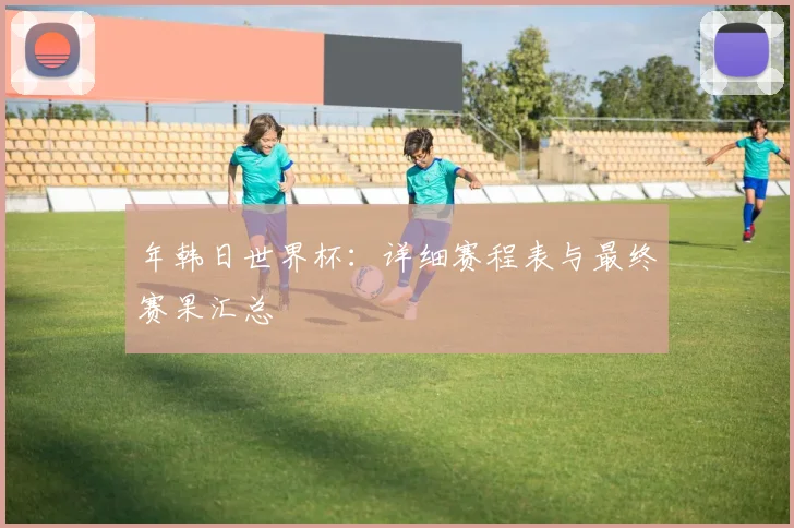 年韩日世界杯：详细赛程表与最终赛果汇总